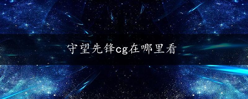 守望先锋cg在哪里看