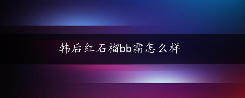 韩后红石榴bb霜怎么样