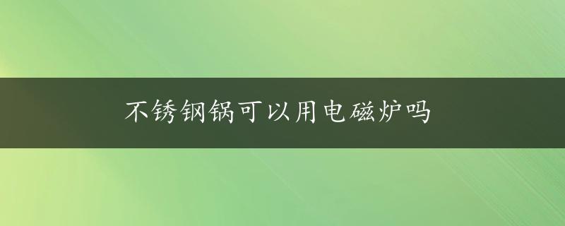 不锈钢锅可以用电磁炉吗