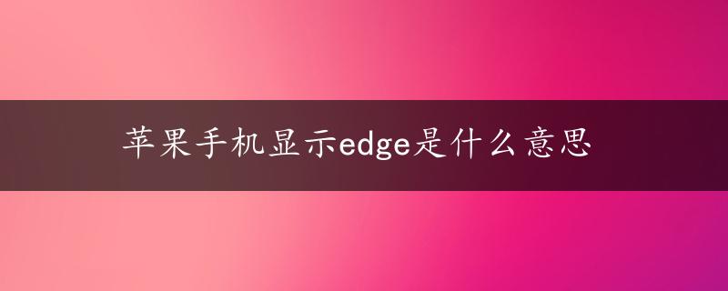 苹果手机显示edge是什么意思