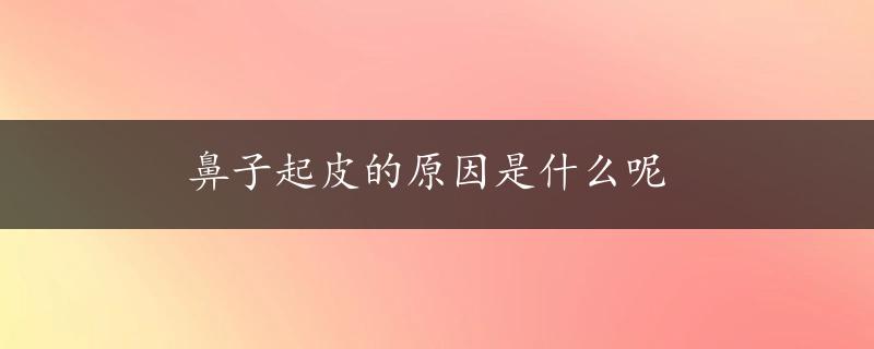 鼻子起皮的原因是什么呢