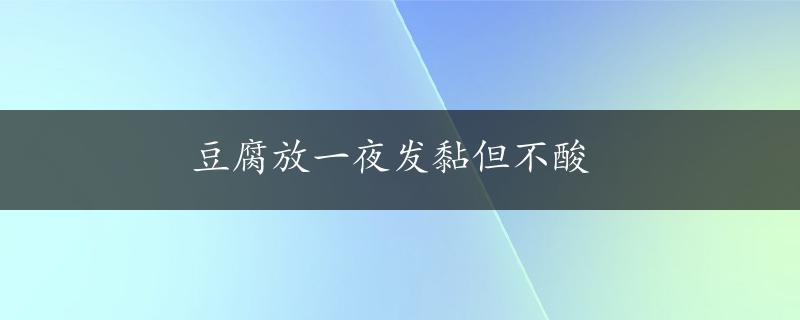 豆腐放一夜发黏但不酸