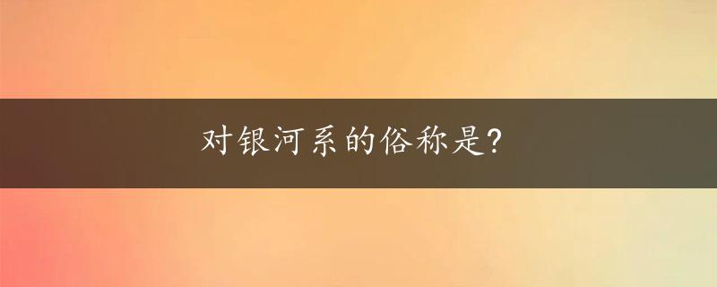 对银河系的俗称是?