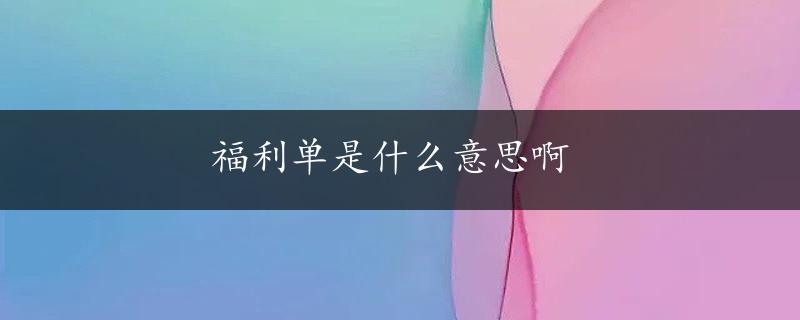 福利单是什么意思啊