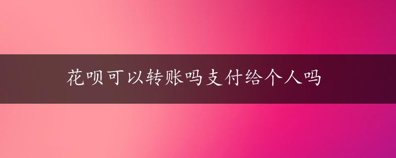 花呗可以转账吗支付给个人吗