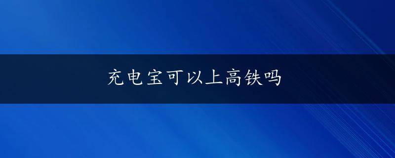 充电宝可以上高铁吗