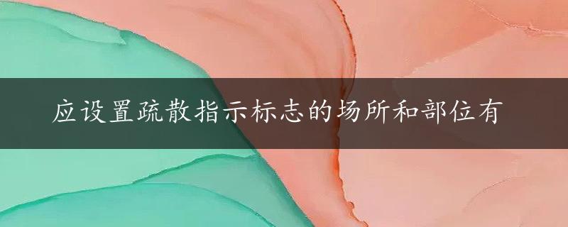 应设置疏散指示标志的场所和部位有