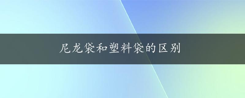 尼龙袋和塑料袋的区别