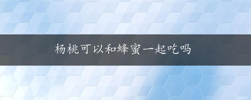 杨桃可以和蜂蜜一起吃吗