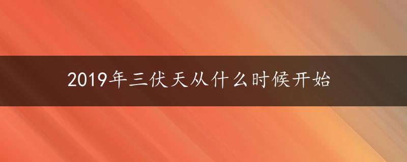 2019年三伏天从什么时候开始