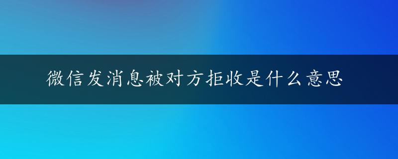 微信发消息被对方拒收是什么意思