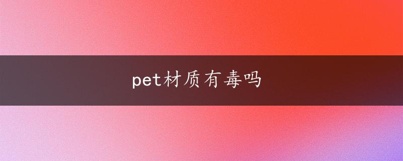 pet材质有毒吗