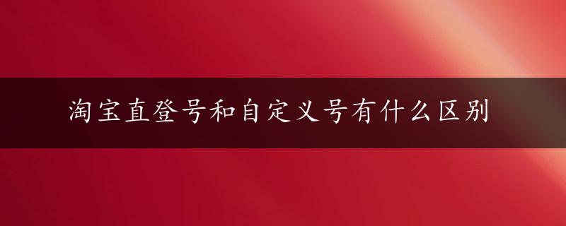 淘宝直登号和自定义号有什么区别