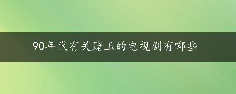 90年代有关赌玉的电视剧有哪些