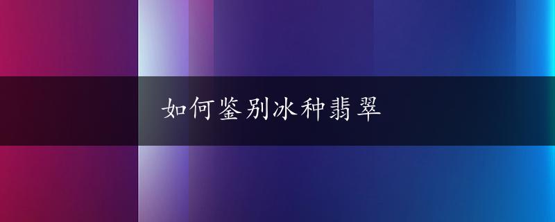 如何鉴别冰种翡翠