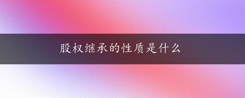 股权继承的性质是什么