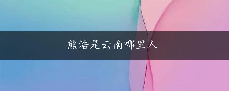 熊浩是云南哪里人