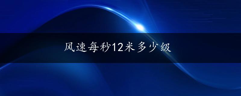 风速每秒12米多少级