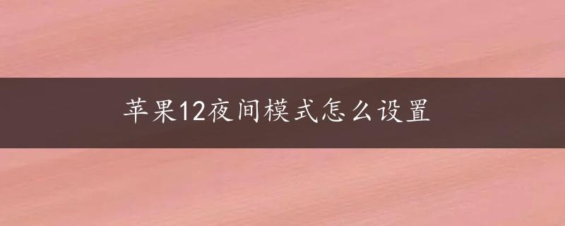 苹果12夜间模式怎么设置