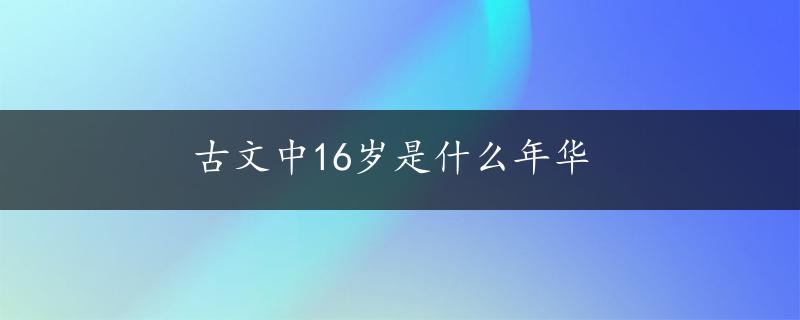 古文中16岁是什么年华