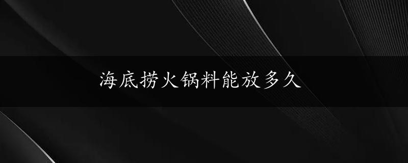 海底捞火锅料能放多久