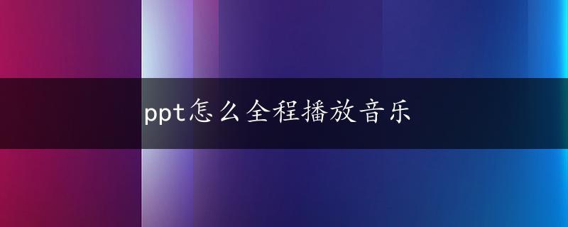 ppt怎么全程播放音乐