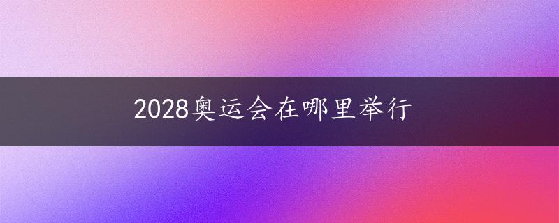 2028奥运会在哪里举行