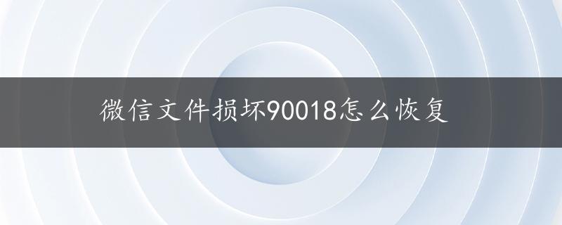 微信文件损坏90018怎么恢复