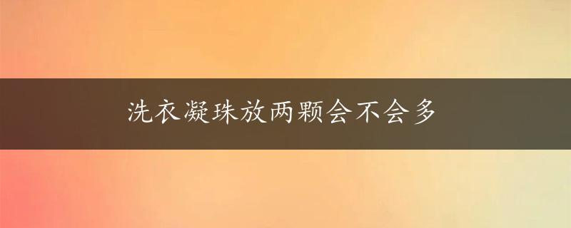 洗衣凝珠放两颗会不会多