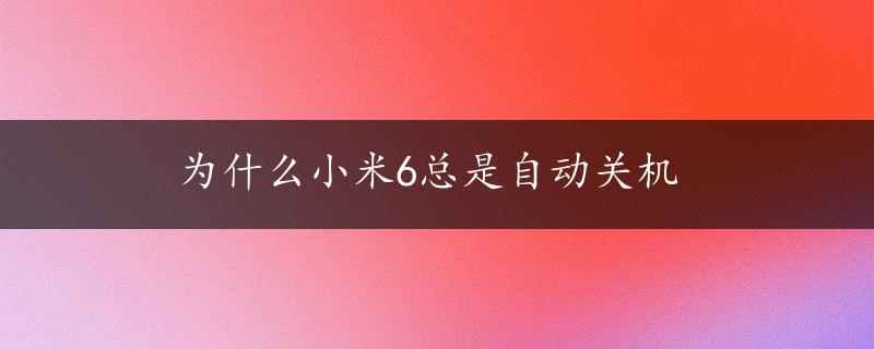 为什么小米6总是自动关机