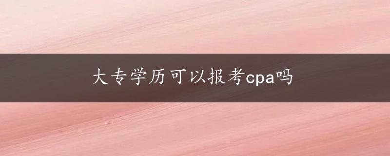 大专学历可以报考cpa吗