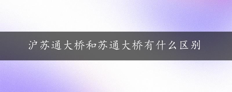 沪苏通大桥和苏通大桥有什么区别