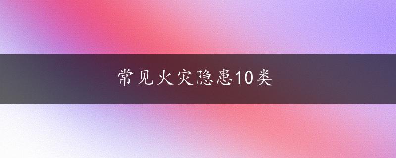 常见火灾隐患10类