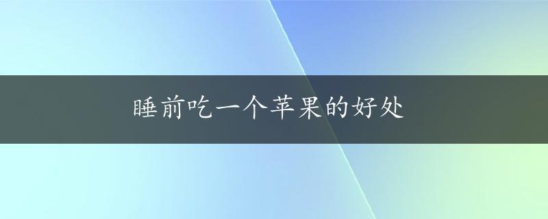 睡前吃一个苹果的好处