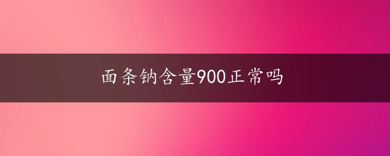 面条钠含量900正常吗