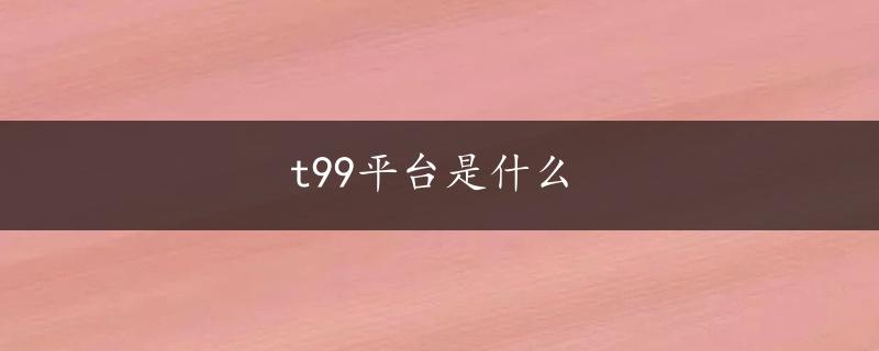 t99平台是什么