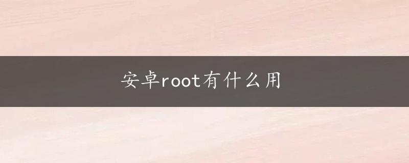 安卓root有什么用