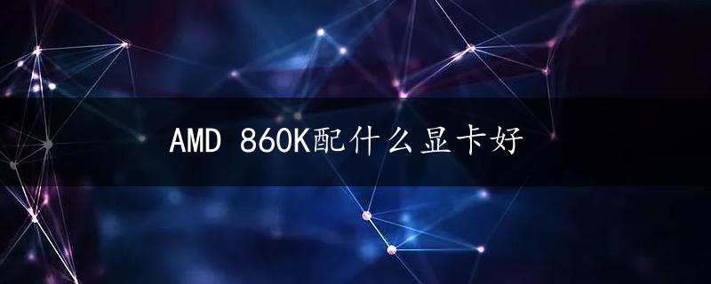 AMD 860K配什么显卡好