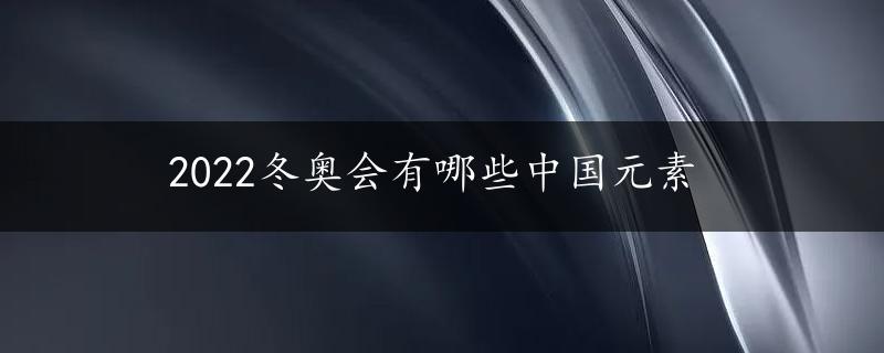 2022冬奥会有哪些中国元素