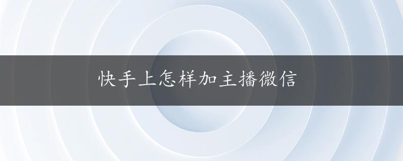 快手上怎样加主播微信