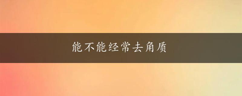 能不能经常去角质