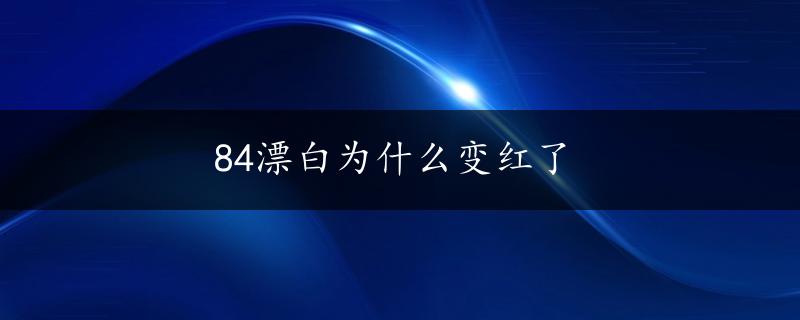 84漂白为什么变红了