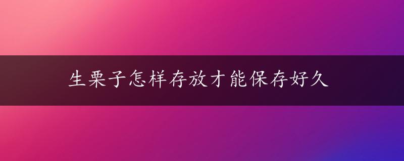 生栗子怎样存放才能保存好久