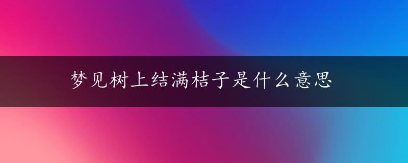 梦见树上结满桔子是什么意思