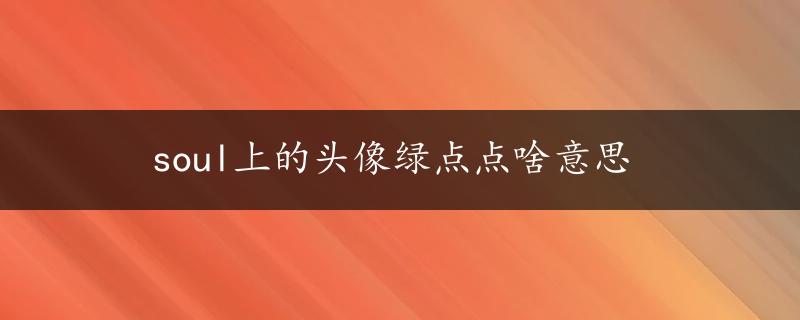 soul上的头像绿点点啥意思