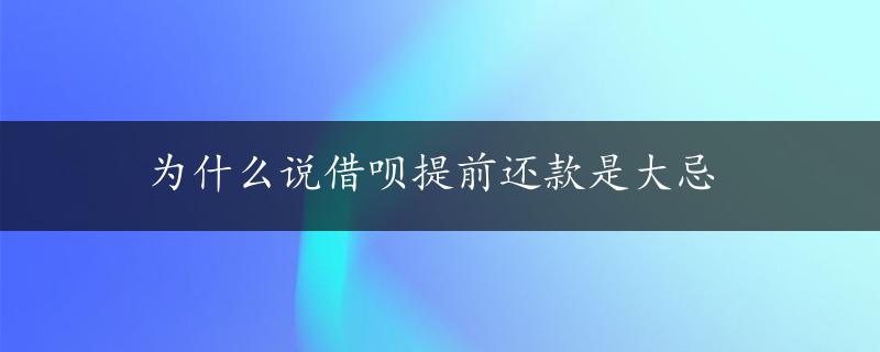 为什么说借呗提前还款是大忌