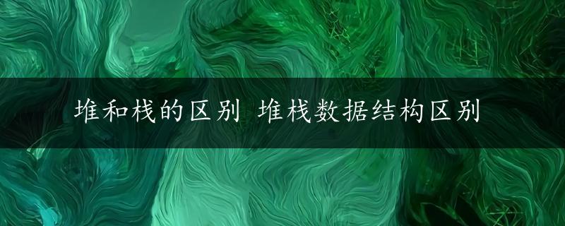 堆和栈的区别 堆栈数据结构区别