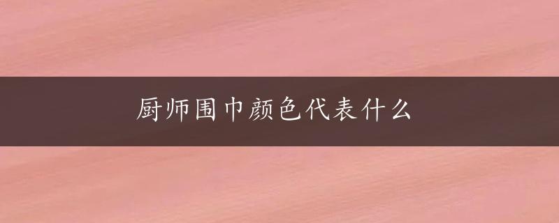 厨师围巾颜色代表什么