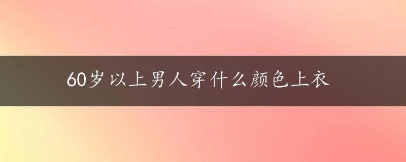 60岁以上男人穿什么颜色上衣