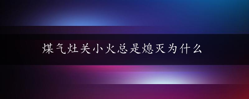 煤气灶关小火总是熄灭为什么